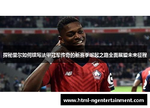 探秘里尔如何续写法甲冠军传奇的新赛季崛起之路全面展望未来征程