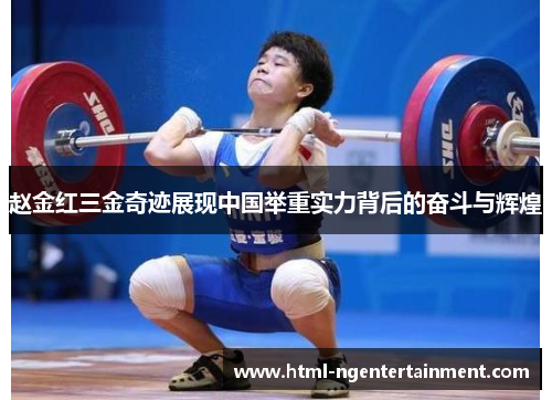 赵金红三金奇迹展现中国举重实力背后的奋斗与辉煌